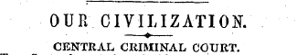 OUR CIVILIZATION —«—CENTRAL CRIMINAL COU...