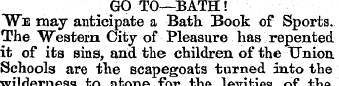 GO TO—BATH! "We may anticipate a Bath Bo...