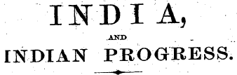 INDIA, AND _ INDIAN PROGRESS. ¦ ' . ?——