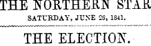 THE .NORTHERN STAtt SATURDAY, JUNE 26, 1841. THE ELECTION.