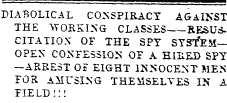DIABOLICAL CONSPIRACY AGAINST THE "WORKING CLASSES RESUScitation of the spy systemopen confession op a hihed spy —arrest of eight innocent men for amusing themselves in* a field :::